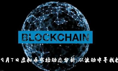 2023年9月7日虚拟币市场动态分析：从波动中寻找投资机会