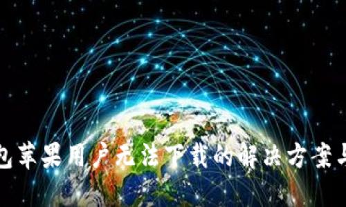TP钱包苹果用户无法下载的解决方案与技巧