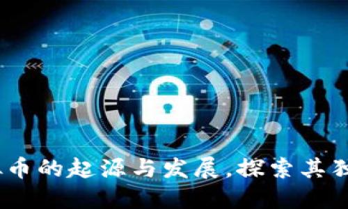 揭开神秘面纱：虚拟币的起源与发展，探索其独特魅力与未来趋势