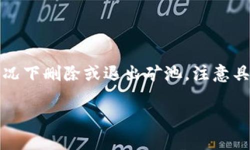 为了在这里提供相关内容，我将概述有关去中心化钱包和矿池的相关信息，并阐述如何在各种情况下删除或退出矿池。注意具体的操作步骤可能会因钱包平台的不同而异，建议在进行操作前仔细阅读官方文档或技术支持。

如何安全地删除TP钱包中的矿池：详细指导及注意事项