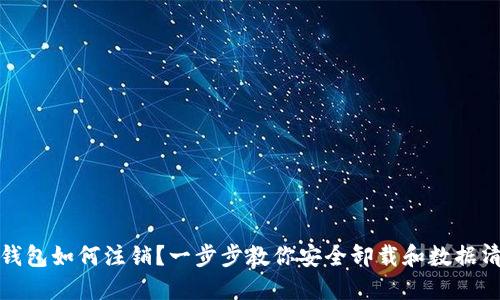 TP钱包如何注销？一步步教你安全卸载和数据清理