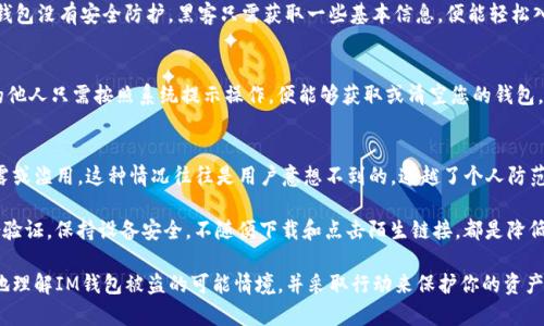 通过不同的途径和情境，IM钱包被盗的可能性主要有以下几种：

### 1. 网络钓鱼攻击
网络钓鱼是最常见的攻击手段之一。攻击者会伪造合法网站或应用程序，诱骗用户输入自己的登录信息或私钥。例如，您可能看到一个看似正规的IM钱包登录页面，但其实是一个仿冒的网站。一旦输入了信息，攻击者就能轻易地窃取您的账户。

### 2. 恶意软件感染
如果您的设备感染了恶意软件，例如键盘记录器或特洛伊木马，攻击者就可能通过这些软件获取您的IM钱包信息。这类恶意软件通常通过下载不明来源的软件或点击可疑链接感染您的设备。

### 3. 公共Wi-Fi劫持
在公共场所，使用公共Wi-Fi网络时，您的数据传输可能会被黑客监控和劫持。攻击者可以利用中间人攻击（MITM）获取您在IM钱包中的敏感信息。这种方式尤其危险，因为您可能在输入私密信息的同时，完全不知情。

### 4. 社会工程学攻击
社会工程学是通过操纵人类心理来获取信息的一种手段。攻击者可能通过假装成技术支持人员或朋友，与您进行沟通，诱使您透露钱包的访问凭证或其他敏感信息。这需要保持警惕，始终核实对方的身份。

### 5. 密钥管理不当
用户在管理私钥时的疏忽也可能导致钱包被盗。许多用户可能将私钥保存在不安全的地方，比如记事本或云存储，容易被他人获取。因此，妥善管理和存储私钥是确保钱包安全的重要环节。

### 6. 交易所被黑客攻击
如果您的IM钱包和交易所绑定，黑客攻击交易所并成功获取用户钱包信息，您的个人资产可能会面临风险。虽然大多数知名交易所会采取严格的安全措施，但依然无法完全避免潜在风险。

### 7. 忘记安全设置
IM钱包通常会提供多种安全设置，如双重身份验证（2FA）等。如果用户没有启用这些安全特性，钱包更易遭受攻击。一旦钱包没有安全防护，黑客只需获取一些基本信息，便能轻松入侵。

### 8. 设备丢失或被盗
最后，如果您的手机、电脑或其他存储IM钱包的设备丢失或者被盗，未加密账户信息的风险将大大增加。此时，获取设备的他人只需按照系统提示操作，便能够获取或清空您的钱包。

### 9. 被信任的第三方滥用
如果您使用IM钱包的过程中，需要借助某些第三方服务（例如，某些钱包助手），则有可能遭受这些服务提供者的数据泄露或滥用。这种情况往往是用户意想不到的，逾越了个人防范的界限。

通过了解这些潜在的盗窃方式，用户可以采取适当的预防措施，确保资产安全。定期更新密码、使用强密码、启用双重身份验证，保持设备安全，不随便下载和点击陌生链接，都是降低风险的有效手段。尽量在私密环境中进行交易，远离公共网络，定期检查账户活动都是保持IM钱包安全不可或缺的策略。

保护IM钱包的安全从来不是一激而就的，必须持续关注与学习，才能真正筑牢安全防线。希望这些信息可以帮助你更好地理解IM钱包被盗的可能情境，并采取行动来保护你的资产安全。