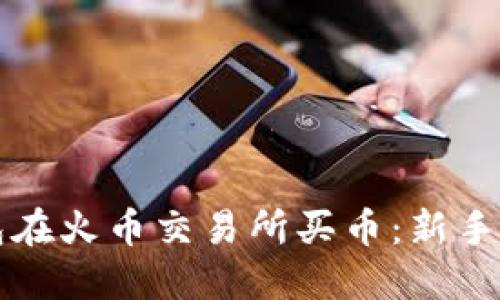 如何通过TP钱包在火币交易所买币：新手必看的详细指南