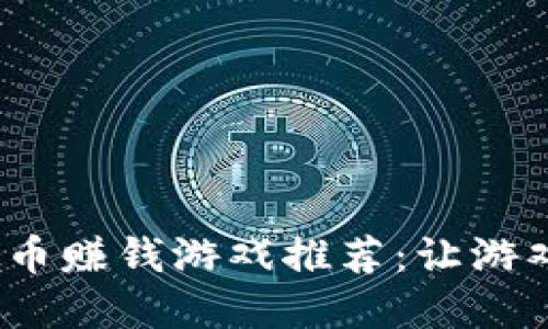 2023年必玩的虚拟币赚钱游戏推荐：让游戏变成你的收入来源