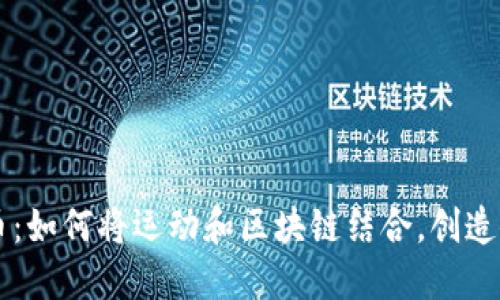 革命性的虚拟币：如何将运动和区块链结合，创造健康生活新模式