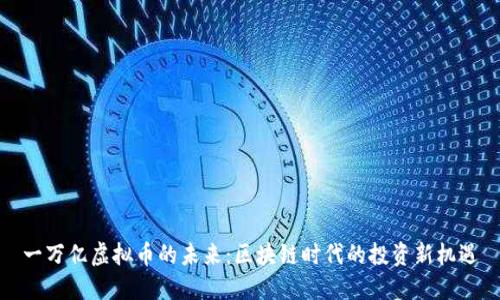 一万亿虚拟币的未来：区块链时代的投资新机遇