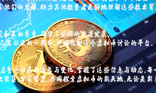 虚拟币天涯论坛：探索区块链创新与投资新机遇
虚拟币, 天涯论坛, 区块链, 投资机会/guanjianci

引言
在如今互联网飞速发展的时代，数字货币已然成为一个引人入胜的话题。尤其是虚拟币与区块链技术的结合，更是在全球范围内掀起了一场革新浪潮。各个论坛、社交平台纷纷涌现，成为了用户交流、分享和探讨的重要平台。在这一潮流中，天涯论坛以其独特的社区氛围和丰富的用户基础，成为了虚拟币爱好者的重要汇聚地。

虚拟币的基本概念
虚拟币，又被称为数字货币，是基于计算机技术和网络技术的一种新型货币形式。与传统货币相比，虚拟币具有去中心化、匿名性和可编程性等特点，这使得其在金融领域、商业交易等方面展现出极大潜力。
在大多数人眼中，虚拟币的投资似乎是一场冒险。然而，对于熟悉其运作机制的人而言，虚拟币意味着无限可能。比特币、以太坊等知名币种无不在故事中编织着新的财务传奇。在天涯论坛，用户们可以探讨这些虚拟货币的未来走势，分享投资经验和策略，从中获取灵感与启发。

天涯论坛的独特魅力
天涯论坛作为中国历史悠久的网络社区之一，拥有丰富的讨论版块和活跃的用户群体。对于虚拟币的讨论，天涯论坛提供了一个开放的平台，用户可以在这里自由地交换信息与观点。无论是普通投资者、技术专家还是行业观察者，都能找到自己所需的声音。
这种多样性不仅让讨论更为深入，也为用户提供了更广阔的视角。论坛内的版块划分清晰，涵盖了从技术分析到市场动态，从投资策略到安全防范等多个方面，使得用户能够在一个平台上获得全面的信息。

社区交流的重要性
在虚拟币投资中，信息的及时性与准确性至关重要。而天涯论坛正是这种信息交流的温床。与其他社交媒体相比，天涯的社区氛围更为浓厚，讨论也更加深入。用户之间的互动，能够激发出投资思路上的碰撞，让每一个人都能从中受益。
在这里，资深的投资者会分享他们的成功与失败经历，提供切实可行的建议。这种经验的交流，不仅有助于新手更快地掌握投资技巧，也给老手们带来了新的思考与挑战。在这个过程中，大家的信任感与凝聚力越来越强，形成了良好的社区文化。

最新的市场动态
天涯论坛上，伴随着虚拟币市场的波动，用户们实时更新市场信息。市场的每一次波动，都会引发热烈的讨论。从国际政局到经济走势，从政策法规到技术更新，所有可能影响虚拟币价格的因素，都会被捕捉到。
例如，某国政府对虚拟币的政策变化，可能导致市场价格的剧烈波动。在这样的时刻，天涯论坛就成为了信息的聚合地，用户们通过分享各自的见解，帮助社区成员把握市场机会。在这里，信息的共享与交流，让每个人都能更好地应对市场的风险与机遇。

投资策略与风险管理
虚拟币的投资，绝非是一场单纯的投机行为。有效的投资策略与风险管理是成功的关键。在天涯论坛，社区成员们常常探讨多种投资策略，帮助彼此制定合理的投资计划。
例如，一些用户与大家分享了“定投法”的优秀实践，他们通过定额投资的方式，平摊了购买成本，降低了市场波动带来的风险。此外，技术分析、基础分析等策略也频繁被提及，社区内精通这些技艺的成员乐于分享他们的经验，帮助大家更深入地理解市场。

技术创新与未来发展
区块链技术的革新，持续推动着虚拟币的发展。在天涯论坛，用户们时常讨论着最新的技术动态，例如去中心化金融（DeFi）、不可替代代币（NFT）等创新概念。这些新兴技术为虚拟币市场注入了新的活力，发展出更多的投资机会。
通过对这些技术的讨论，用户不仅提高了自己的技术视野，也培养了对市场未来走势的敏感度。许多有着技术背景的用户，在论坛上分享他们的见解，助力其他投资者更好地理解这些技术背后的价值。

社区治理与自我管理
在天涯论坛，一种自我管理和社区治理的机制也显得尤为重要。用户在参与讨论的同时，也承担起维护社区氛围的责任。良好的言论规范和互相尊重，确保了论坛的健康发展。
为了维护论坛的活力，用户们常常主动参与到社区管理中，培训新手，纠正不当言论。这种自我治理的机制，让每一个用户都能感受到自己是社区的一部分，共同维护这个虚拟币讨论的平台。

结语
虚拟币在天涯论坛的讨论，不仅是单一的投资行为，更是一次思想的碰撞与交流。在这一社区中，每一个声响都如波涛般相互影响，推动着整个社区的成长与变化。掌握了这些信息与动态，每一个参与者都能在虚拟币的世界里游刃有余，发现属于自己的投资新机遇。
随着区块链技术的不断发展，虚拟币的未来充满了无限可能。天涯论坛，将继续作为这一领域的重要交流平台，业界人士与爱好者们在此聚集，分享智慧，共同探索虚拟币的新天地。无论是新手还是老手，只要愿意发声，就能在这片虚拟的海洋中找到属于自己的航向。